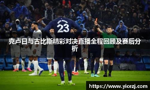 克卢日与古比斯精彩对决直播全程回顾及赛后分析