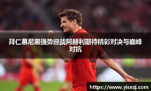 拜仁慕尼黑强势迎战阿赫利期待精彩对决与巅峰对抗