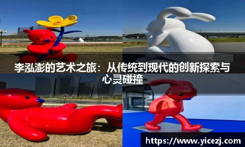 李泓澎的艺术之旅：从传统到现代的创新探索与心灵碰撞
