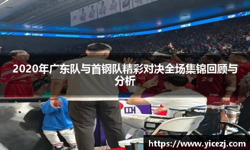 2020年广东队与首钢队精彩对决全场集锦回顾与分析