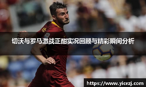 切沃与罗马激战正酣实况回顾与精彩瞬间分析