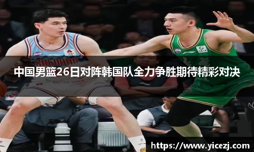 中国男篮26日对阵韩国队全力争胜期待精彩对决