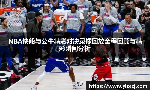 NBA快船与公牛精彩对决录像回放全程回顾与精彩瞬间分析