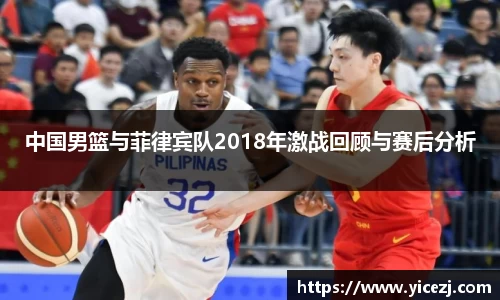 中国男篮与菲律宾队2018年激战回顾与赛后分析