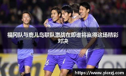 福冈队与鹿儿岛联队激战在即谁将赢得这场精彩对决