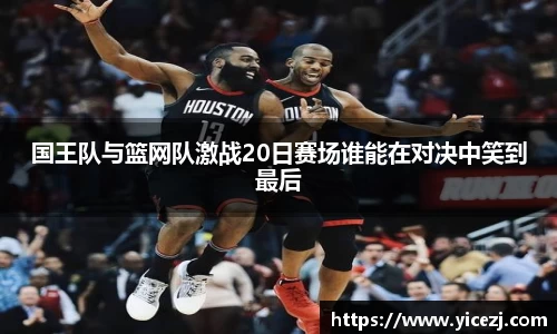 国王队与篮网队激战20日赛场谁能在对决中笑到最后